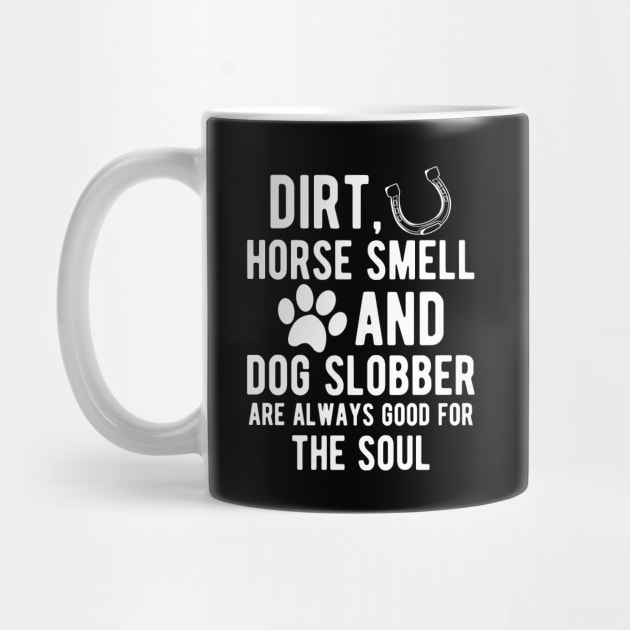 Horse and Dog - Dirt, Horse Smell and Dog Slobber are always good for the soul by KC Happy Shop